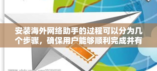 安装海外网络助手的过程可以分为几个步骤,确保用户能够顺利完成并有效使用。以下是详细的安装教程 安装海外网络助手的过程可以分为几个步骤,确保用户能够顺利完成并有效使用。以下是详细的安装教程