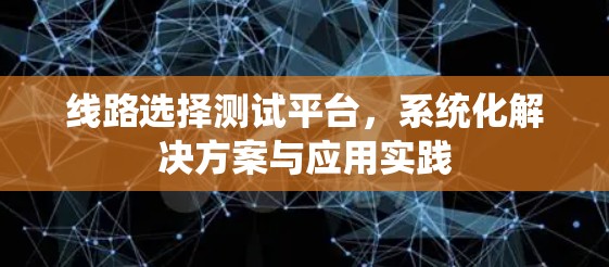 线路选择测试平台，系统化解决方案与应用实践