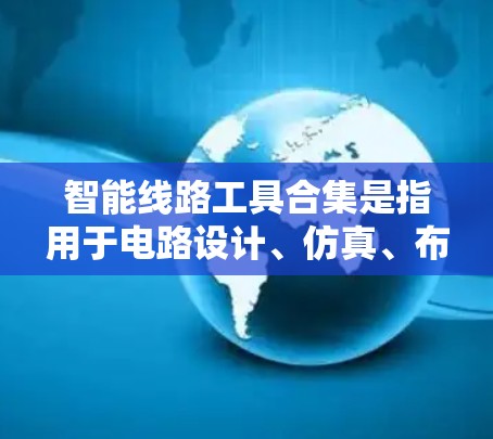 智能线路工具合集是指用于电路设计、仿真、布局、测试和优化等方面的各种工具和软件。这些工具可以帮助设计者更高效地完成电路设计和分析任务。以下是一些常见的智能线路工具分类和推荐 智能线路工具合集是指用于电路设计、仿真、布局、测试和优化等方面的各种工具和软件。这些工具可以帮助设计者更高效地完成电路设计和分析任务。以下是一些常见的智能线路工具分类和推荐