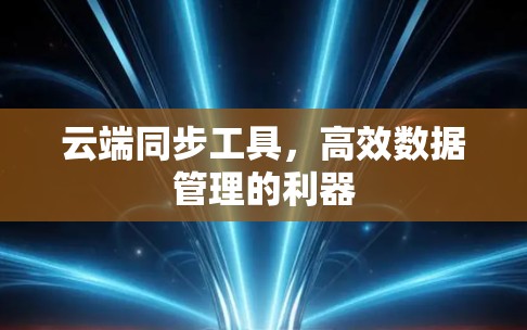 云端同步工具,高效数据管理的利器 云端同步工具,高效数据管理的利器