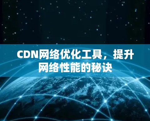 CDN网络优化工具,提升网络性能的秘诀 CDN网络优化工具,提升网络性能的秘诀