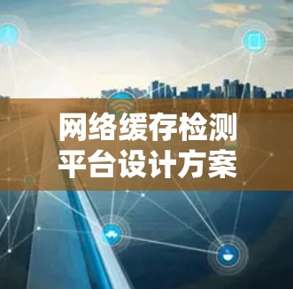 网络缓存检测平台设计方案 网络缓存检测平台设计方案