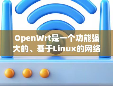 OpenWrt是一个功能强大的、基于Linux的网络路由器固件，支持丰富的功能和配置选项。以下是一些使用OpenWrt的常用指南和建议