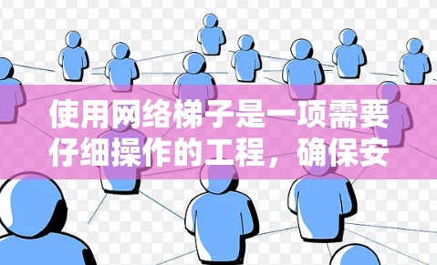 使用网络梯子是一项需要仔细操作的工程,确保安全是关键。以下是使用网络梯子的详细步骤和注意事项 使用网络梯子是一项需要仔细操作的工程,确保安全是关键。以下是使用网络梯子的详细步骤和注意事项