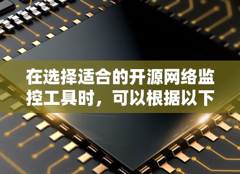 在选择适合的开源网络监控工具时,可以根据以下因素进行综合评估 在选择适合的开源网络监控工具时,可以根据以下因素进行综合评估