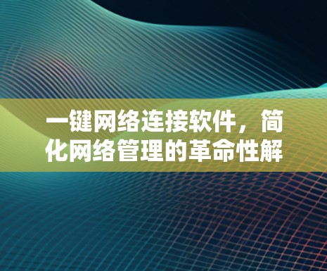 一键网络连接软件,简化网络管理的革命性解决方案 一键网络连接软件,简化网络管理的革命性解决方案