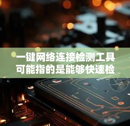 一键网络连接检测工具可能指的是能够快速检测和分析网络连接状态的工具。以下是一些常见的网络检测工具和解决方案,供您参考 一键网络连接检测工具可能指的是能够快速检测和分析网络连接状态的工具。以下是一些常见的网络检测工具和解决方案,供您参考
