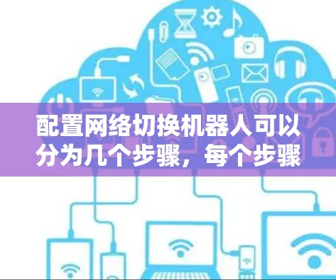 配置网络切换机器人可以分为几个步骤,每个步骤都需要仔细完成以确保网络切换的成功。以下是详细的步骤指南 配置网络切换机器人可以分为几个步骤,每个步骤都需要仔细完成以确保网络切换的成功。以下是详细的步骤指南