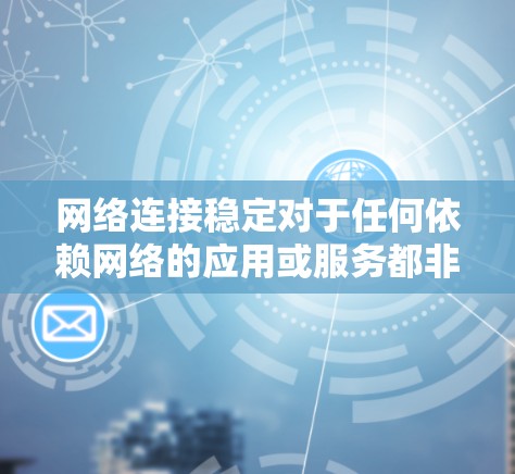 网络连接稳定对于任何依赖网络的应用或服务都非常重要。以下是一些常用的网络连接稳定工具和技术的合集,帮助你监控、测试和优化网络连接 网络连接稳定对于任何依赖网络的应用或服务都非常重要。以下是一些常用的网络连接稳定工具和技术的合集,帮助你监控、测试和优化网络连接