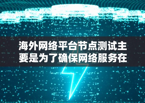 海外网络平台节点测试主要是为了确保网络服务在全球范围内的稳定性、可靠性和性能。以下是一些常见的测试内容和步骤 海外网络平台节点测试主要是为了确保网络服务在全球范围内的稳定性、可靠性和性能。以下是一些常见的测试内容和步骤