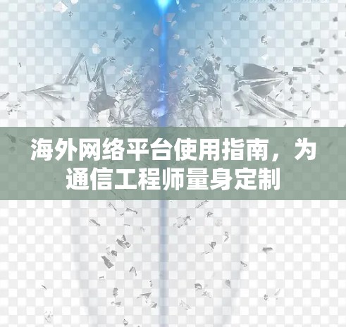 海外网络平台使用指南,为通信工程师量身定制 海外网络平台使用指南,为通信工程师量身定制