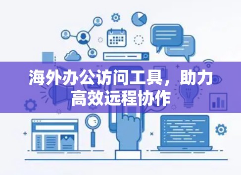 海外办公访问工具,助力高效远程协作 海外办公访问工具,助力高效远程协作