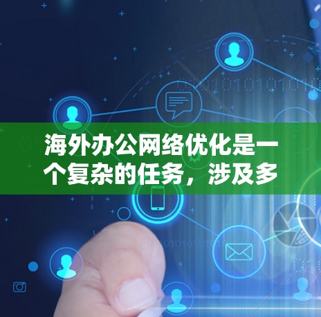 海外办公网络优化是一个复杂的任务,涉及多个方面,包括网络连接、带宽、延迟、安全性、数据隐私和成本控制等。以下是一些常见的优化方法和策略,帮助企业提升海外办公网络的性能和稳定性 海外办公网络优化是一个复杂的任务,涉及多个方面,包括网络连接、带宽、延迟、安全性、数据隐私和成本控制等。以下是一些常见的优化方法和策略,帮助企业提升海外办公网络的性能和稳定性
