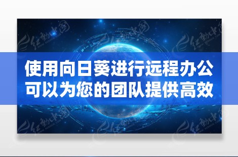 使用向日葵进行远程办公可以为您的团队提供高效的协作和项目管理解决方案。以下是使用向日葵进行远程办公的详细指南 使用向日葵进行远程办公可以为您的团队提供高效的协作和项目管理解决方案。以下是使用向日葵进行远程办公的详细指南