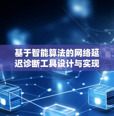 基于智能算法的网络延迟诊断工具设计与实现 基于智能算法的网络延迟诊断工具设计与实现