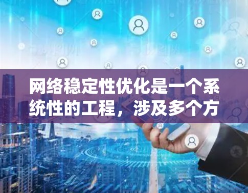 网络稳定性优化是一个系统性的工程,涉及多个方面和工具的协同作用。以下是对网络稳定性优化工具的综合分析和建议 网络稳定性优化是一个系统性的工程,涉及多个方面和工具的协同作用。以下是对网络稳定性优化工具的综合分析和建议