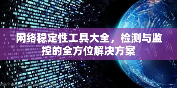 网络稳定性工具大全,检测与监控的全方位解决方案 网络稳定性工具大全,检测与监控的全方位解决方案