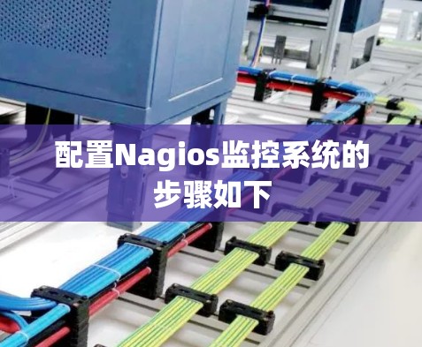 配置Nagios监控系统的步骤如下 配置Nagios监控系统的步骤如下