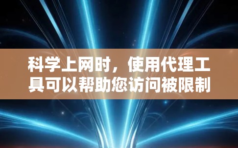 科学上网时,使用代理工具可以帮助您访问被限制或受限的网站、资源,或者在匿名环境中浏览网页。以下是一些常用的科学网上代理工具和资源 科学上网时,使用代理工具可以帮助您访问被限制或受限的网站、资源,或者在匿名环境中浏览网页。以下是一些常用的科学网上代理工具和资源