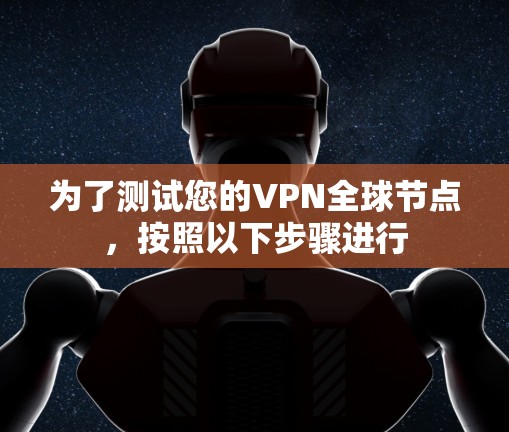 为了测试您的VPN全球节点,按照以下步骤进行 为了测试您的VPN全球节点,按照以下步骤进行