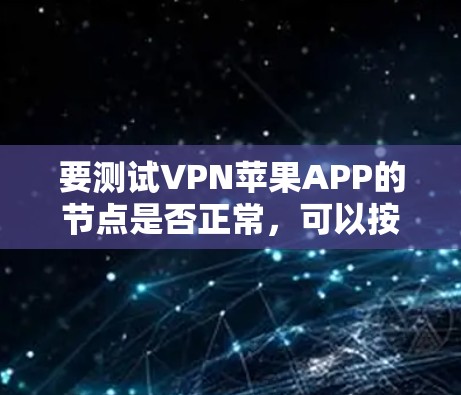 要测试VPN苹果APP的节点是否正常,可以按照以下步骤进行 要测试VPN苹果APP的节点是否正常,可以按照以下步骤进行