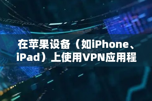 在苹果设备(如iPhone、iPad)上使用VPN应用程序进行连接,可以按照以下步骤进行操作 在苹果设备(如iPhone、iPad)上使用VPN应用程序进行连接,可以按照以下步骤进行操作