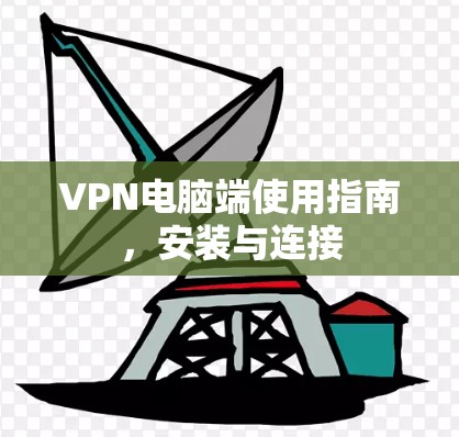 VPN电脑端使用指南,安装与连接 VPN电脑端使用指南,安装与连接