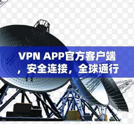 VPN APP官方客户端,安全连接,全球通行 VPN APP官方客户端,安全连接,全球通行