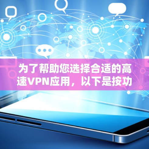 为了帮助您选择合适的高速VPN应用，以下是按功能分类的主要VPN应用列表，并附有简要说明