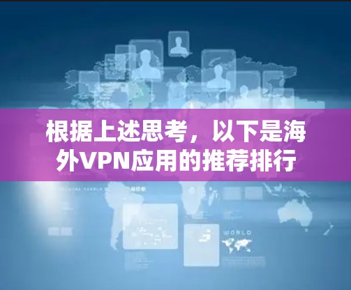 根据上述思考,以下是海外VPN应用的推荐排行 根据上述思考,以下是海外VPN应用的推荐排行