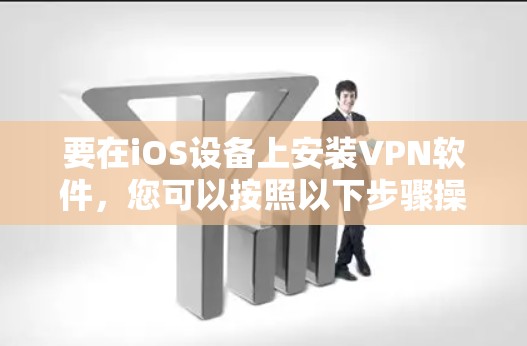 要在iOS设备上安装VPN软件,您可以按照以下步骤操作 要在iOS设备上安装VPN软件,您可以按照以下步骤操作