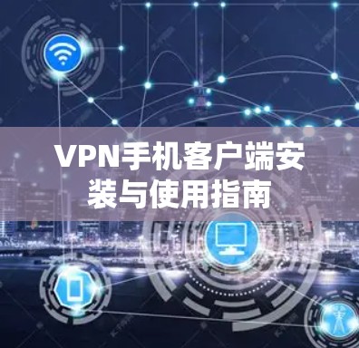 VPN手机客户端安装与使用指南 VPN手机客户端安装与使用指南