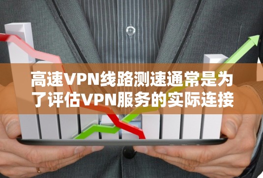高速VPN线路测速通常是为了评估VPN服务的实际连接速度和稳定性。以下是一些常用的方法和工具 高速VPN线路测速通常是为了评估VPN服务的实际连接速度和稳定性。以下是一些常用的方法和工具