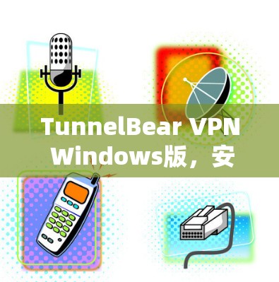 TunnelBear VPN Windows版,安全高速,畅通全球互联网 TunnelBear VPN Windows版,安全高速,畅通全球互联网