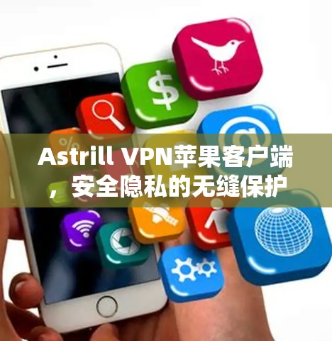 Astrill VPN苹果客户端，安全隐私的无缝保护