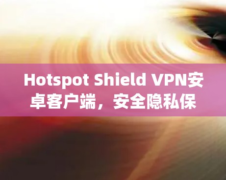 Hotspot Shield VPN安卓客户端，安全隐私保护，高速无限流量