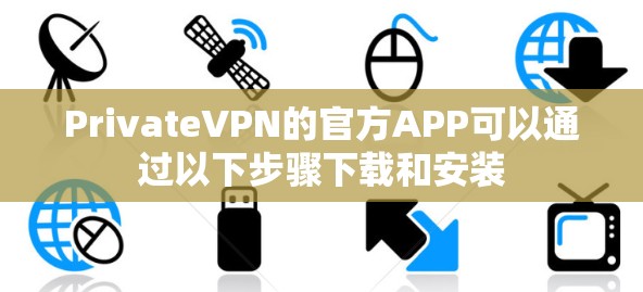PrivateVPN的官方APP可以通过以下步骤下载和安装