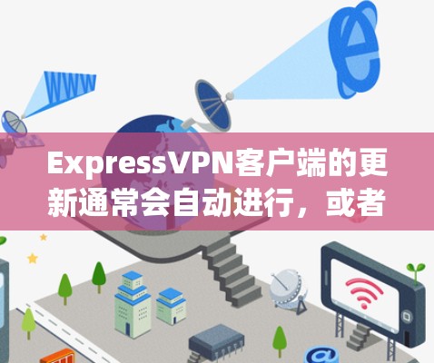 ExpressVPN客户端的更新通常会自动进行,或者你可以手动检查并安装最新版本以确保最佳性能和安全性。以下是更新客户端的常见步骤 ExpressVPN客户端的更新通常会自动进行,或者你可以手动检查并安装最新版本以确保最佳性能和安全性。以下是更新客户端的常见步骤