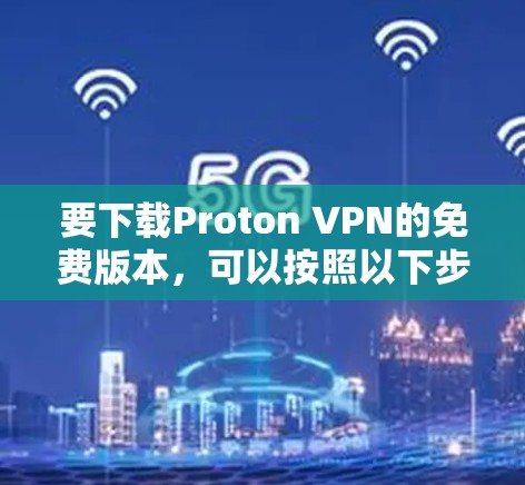 要下载Proton VPN的免费版本,可以按照以下步骤操作 要下载Proton VPN的免费版本,可以按照以下步骤操作
