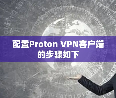 配置Proton VPN客户端的步骤如下 配置Proton VPN客户端的步骤如下