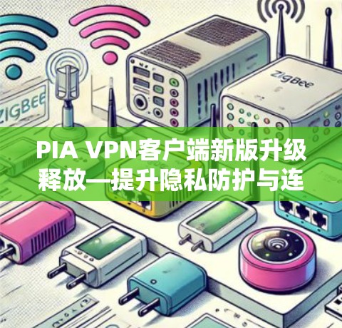 PIA VPN客户端新版升级释放—提升隐私防护与连接稳定性 PIA VPN客户端新版升级释放—提升隐私防护与连接稳定性
