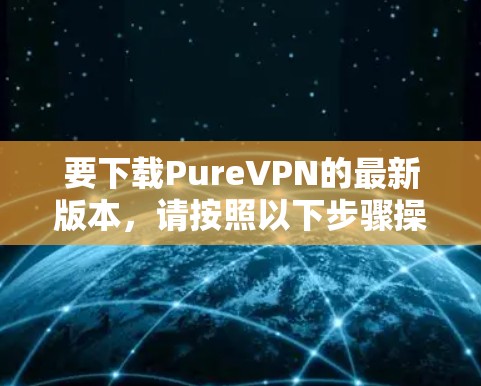 要下载PureVPN的最新版本,请按照以下步骤操作 要下载PureVPN的最新版本,请按照以下步骤操作