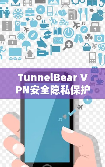 TunnelBear VPN安全隐私保护,免费下载体验无忧网络 TunnelBear VPN安全隐私保护,免费下载体验无忧网络