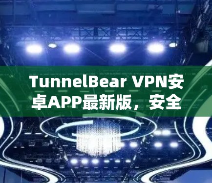 TunnelBear VPN安卓APP最新版,安全高速连接方案 TunnelBear VPN安卓APP最新版,安全高速连接方案