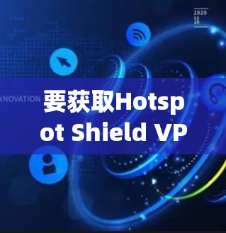 要获取Hotspot Shield VPN客户端的最新版本,您可以按照以下步骤操作 要获取Hotspot Shield VPN客户端的最新版本,您可以按照以下步骤操作