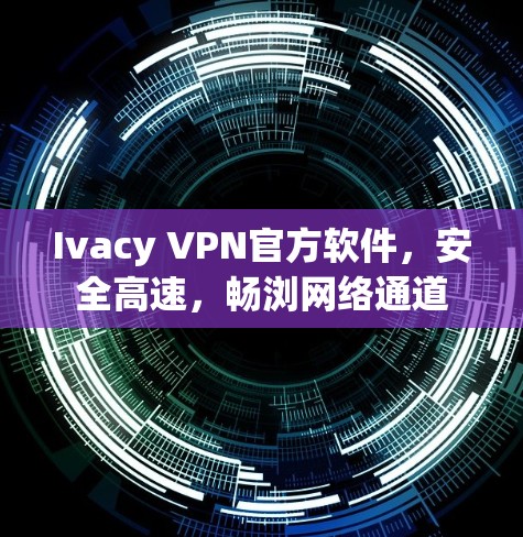 Ivacy VPN官方软件,安全高速,畅浏网络通道 Ivacy VPN官方软件,安全高速,畅浏网络通道