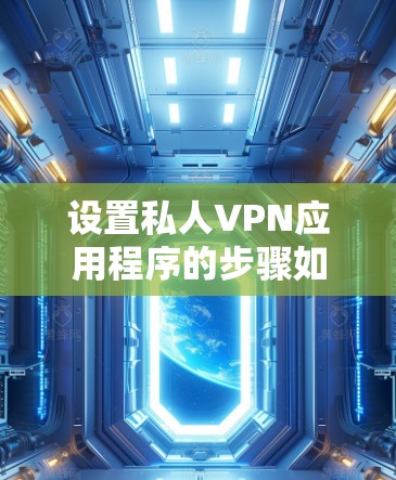 设置私人VPN应用程序的步骤如下 设置私人VPN应用程序的步骤如下