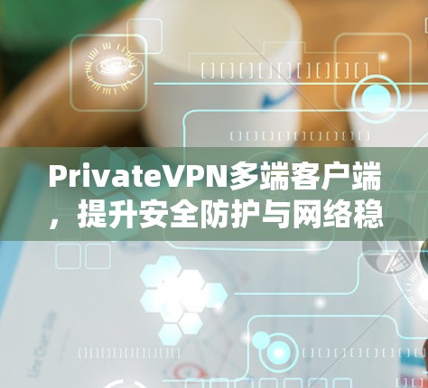 PrivateVPN多端客户端,提升安全防护与网络稳定性 PrivateVPN多端客户端,提升安全防护与网络稳定性