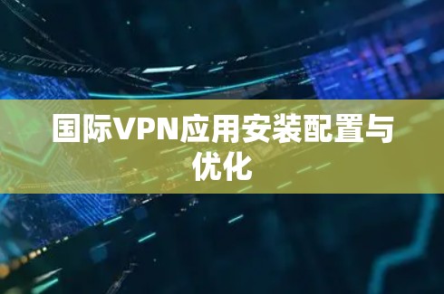 国际VPN应用安装配置与优化 国际VPN应用安装配置与优化