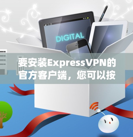 要安装ExpressVPN的官方客户端,您可以按照以下步骤操作 要安装ExpressVPN的官方客户端,您可以按照以下步骤操作